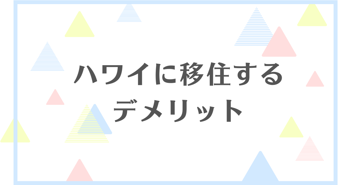 ハワイに移住するデメリット！後悔や失敗をしないためにはどんな心構えが必要？