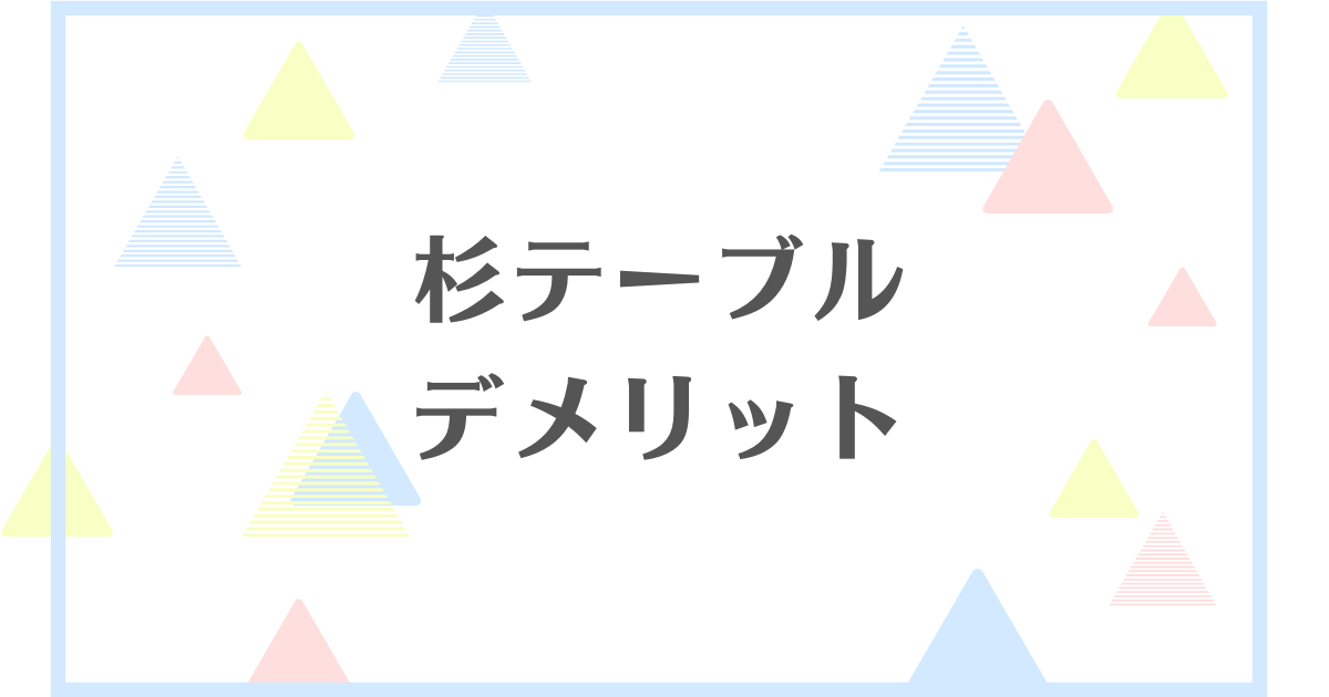 杉テーブルのデメリット！柔らかいから傷つきやすくて後悔する？