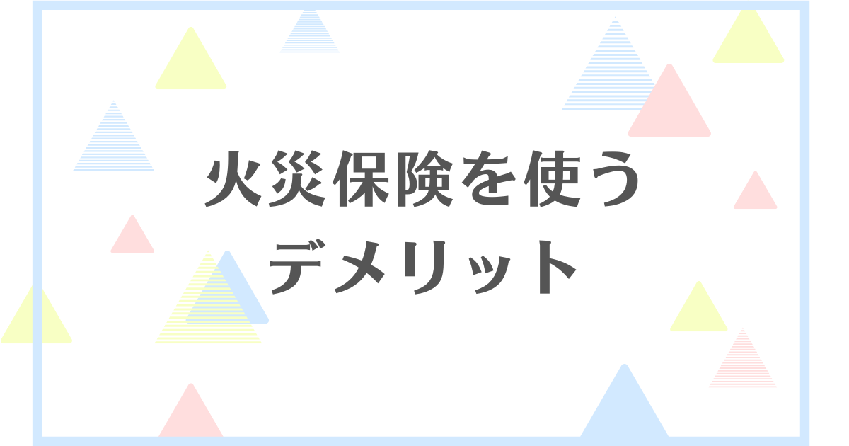 火災保険を使うデメリット！請求しすぎると保険料が高くなる？