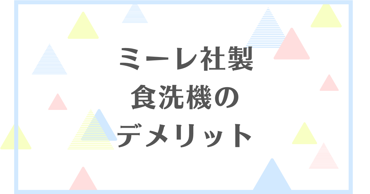 ミーレ食洗機のデメリット！後悔や失敗したくない人向けに解説