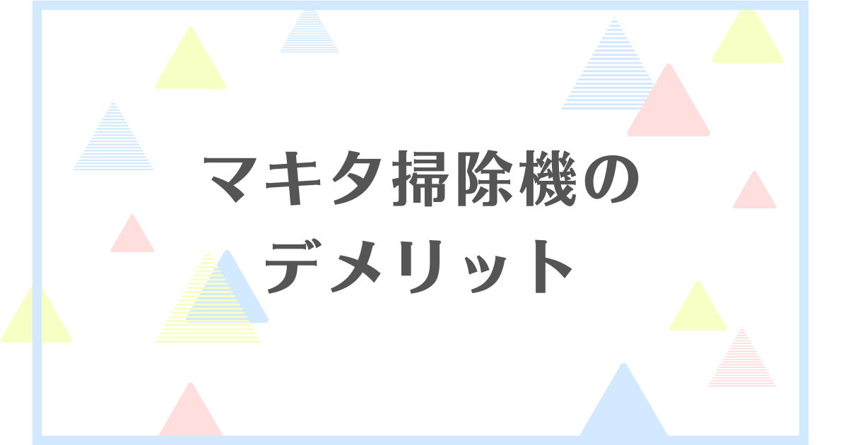 マキタ掃除機のデメリット！失敗したと悪い口コミがあるのはどうして？