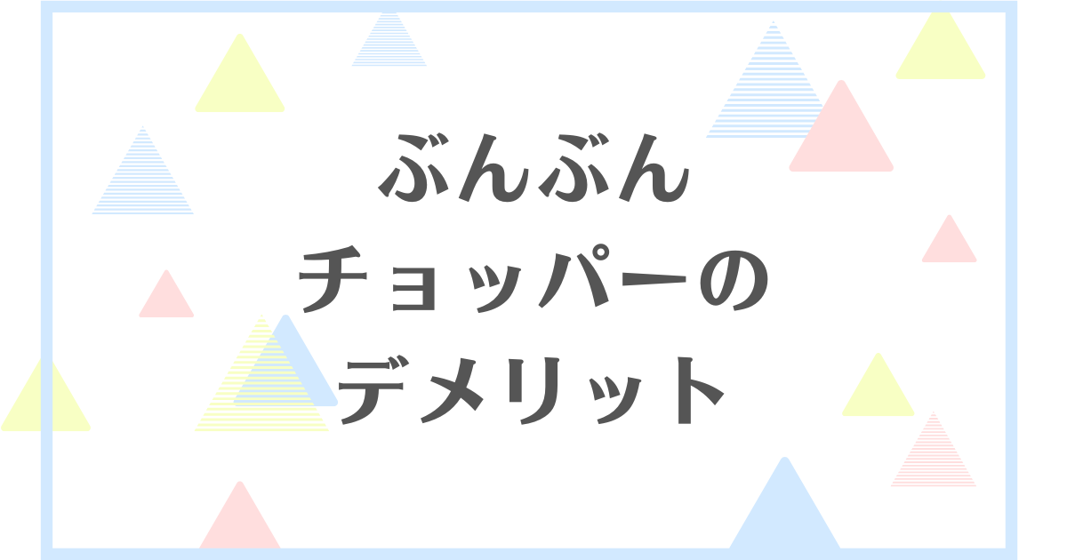 ぶんぶんチョッパーのデメリット！正直いらない？洗うのがめんどくさいの？