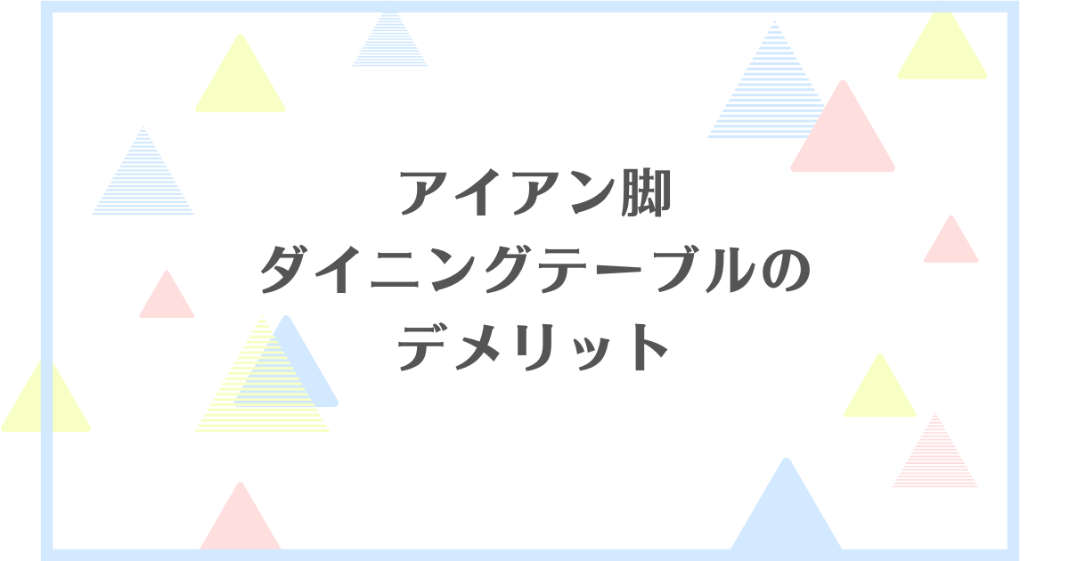 アイアン脚ダイニングテーブルのデメリット！失敗や後悔をしたくない人向けに解説