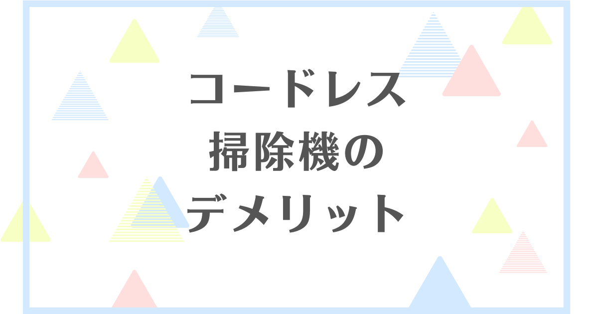 コードレス掃除機のデメリット！よくない点はどんなところ？寿命は短い？