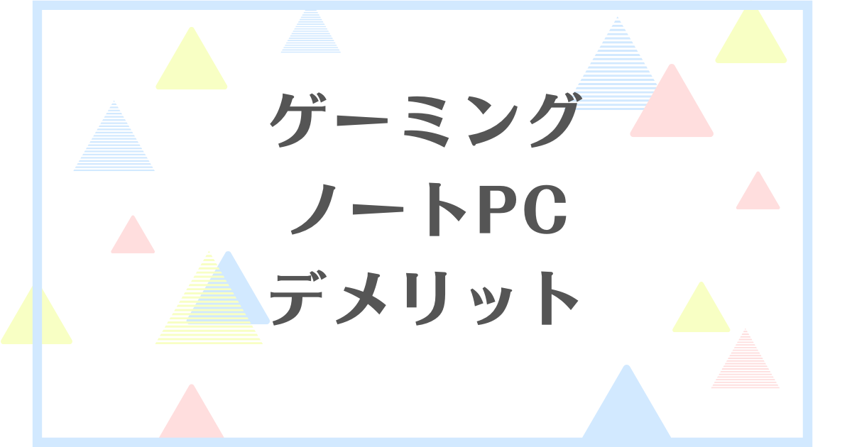 ゲーミングノートPCのデメリット！やめたほうがいいの？おすすめしない理由は何？