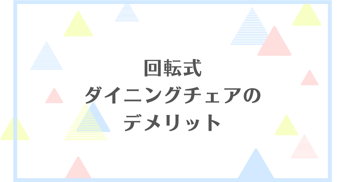 回転式ダイニングチェアのデメリット！失敗や後悔をしたくない人向けに解説