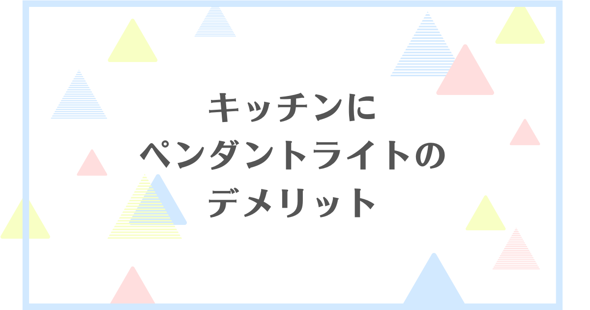 キッチンにペンダントライトを吊るすデメリット！失敗や後悔をしたくない人向けに解説