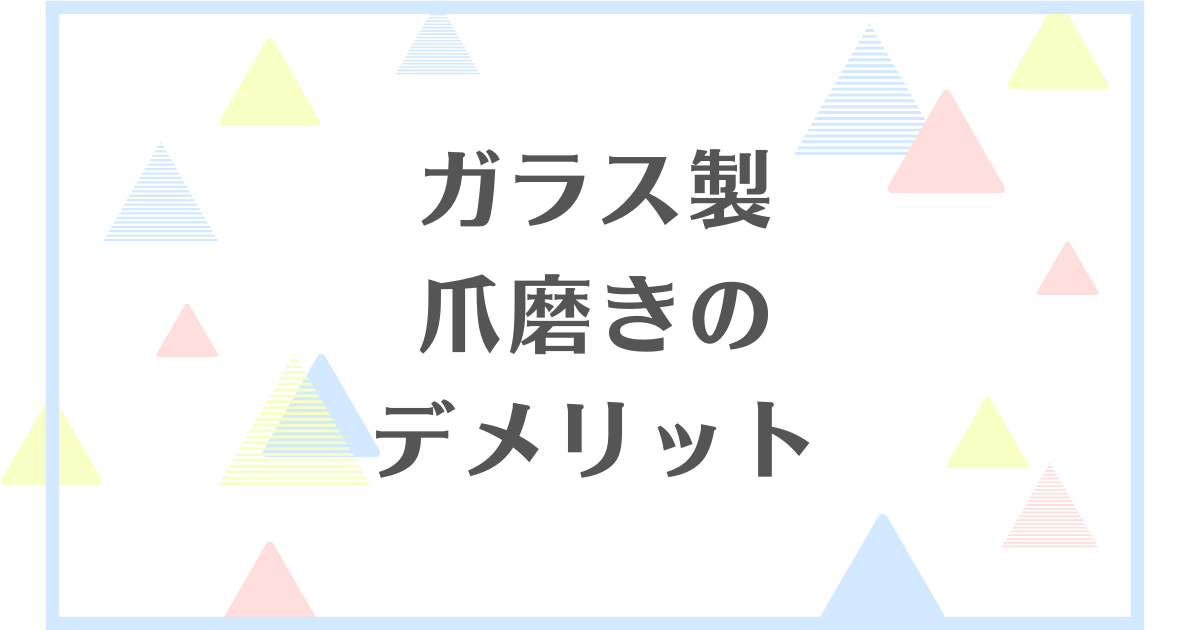 ガラス製爪磨きのデメリット！爪が傷つくって本当？