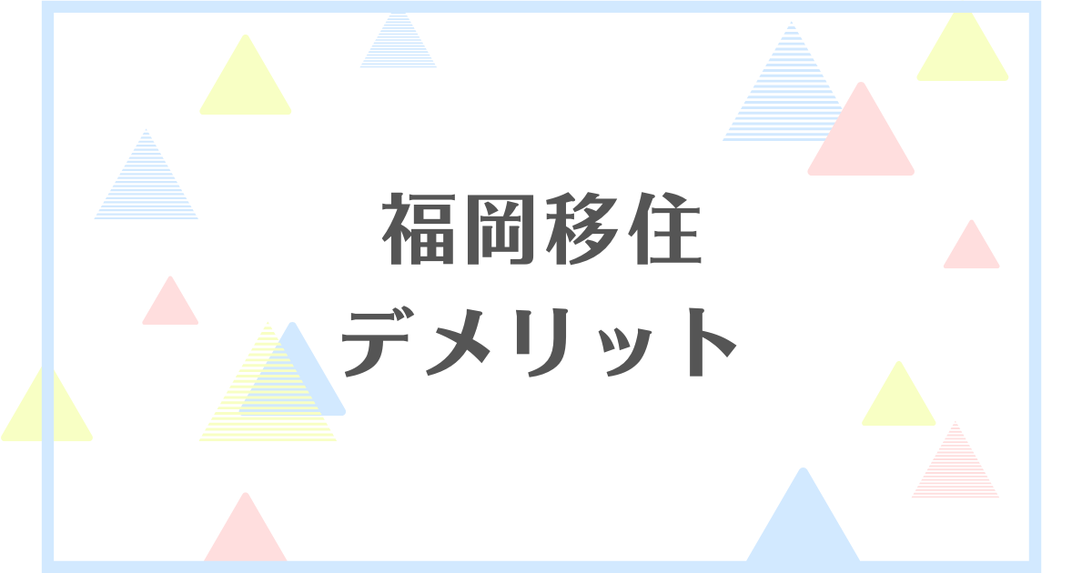 福岡に移住するデメリット！失敗や後悔をしたくない人向けに解説