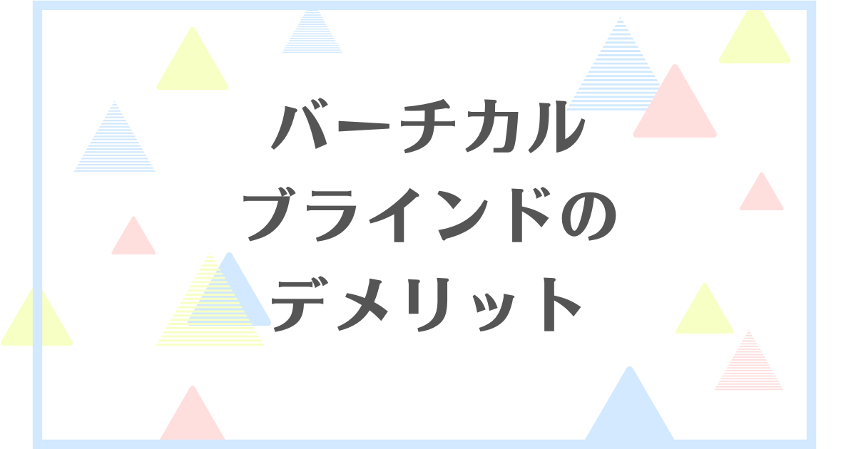 バーチカルブラインドのデメリット！ダサいから後悔する？失敗したくない人向けに解説