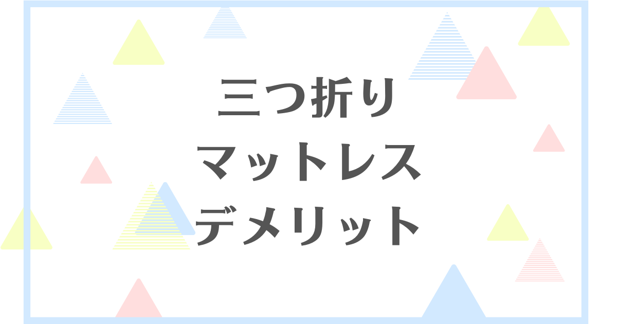 三つ折りマットレスのデメリット！失敗や後悔をしたくない人向けに解説