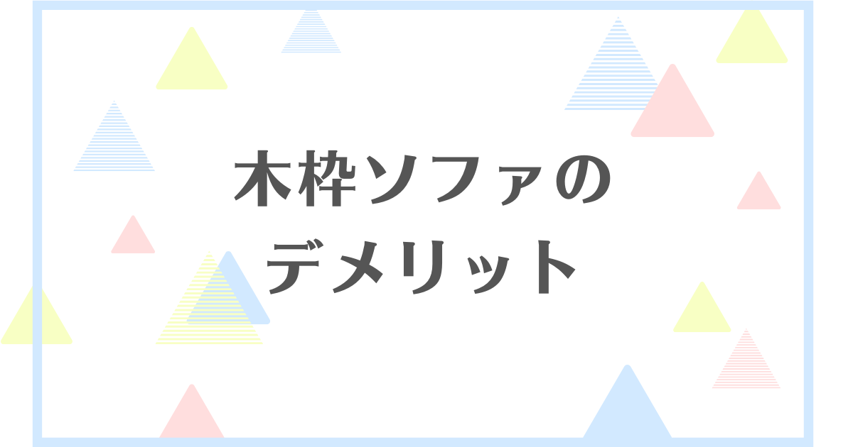 木枠ソファーのデメリット！失敗や後悔をしたくない人向けに解説