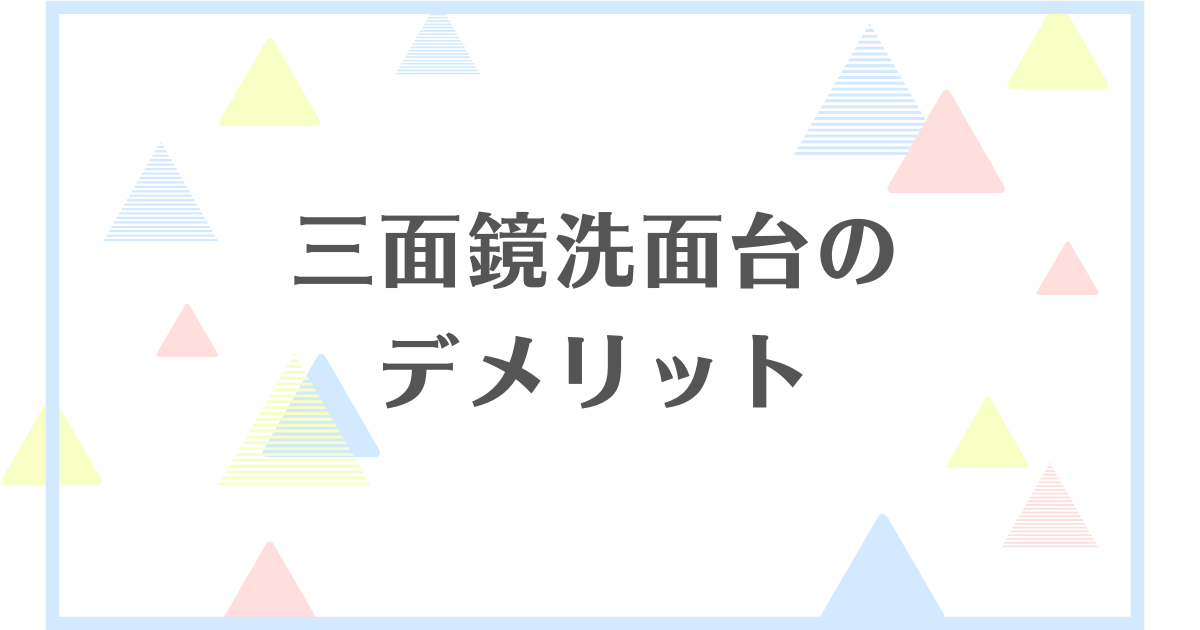 三面鏡洗面台のデメリット！使いにくいから後悔する？