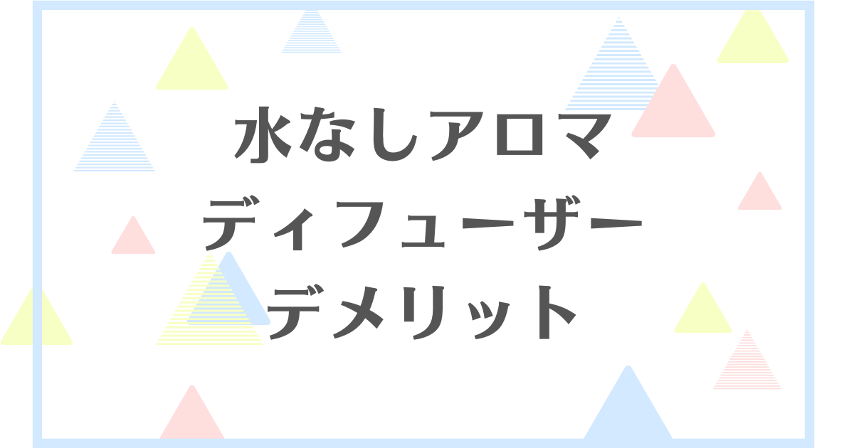 水なしで使えるアロマディフューザーのデメリット！失敗や後悔をしたくない人向けに解説