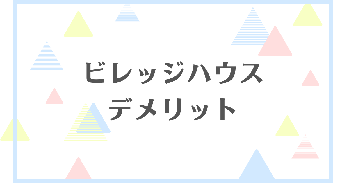 ビレッジハウスのデメリット！失敗や後悔をしたくない人向けに解説