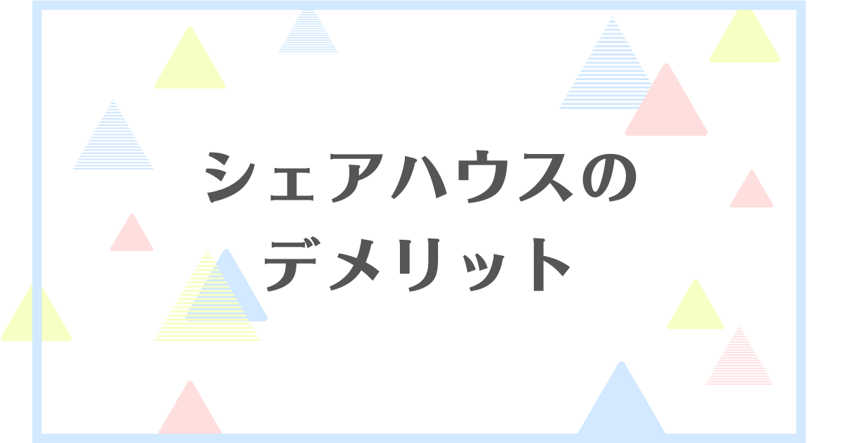 シェアハウスはデメリットだらけ？やめとけ、おすすめしないと言われる理由とは？