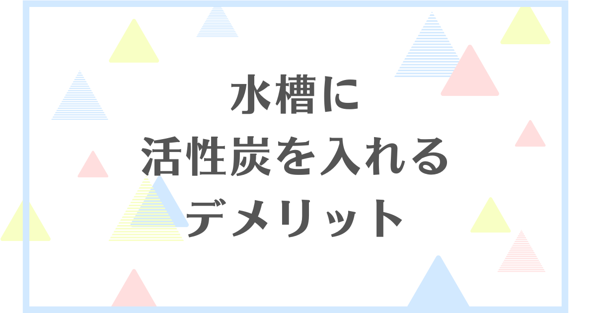 水槽に活性炭を入れるデメリット！失敗や後悔をしたくない人向けに解説