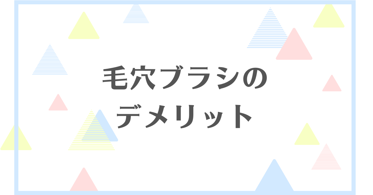 毛穴ブラシのデメリット！使わない方がいい？失敗や後悔をしたくない人向けに解説