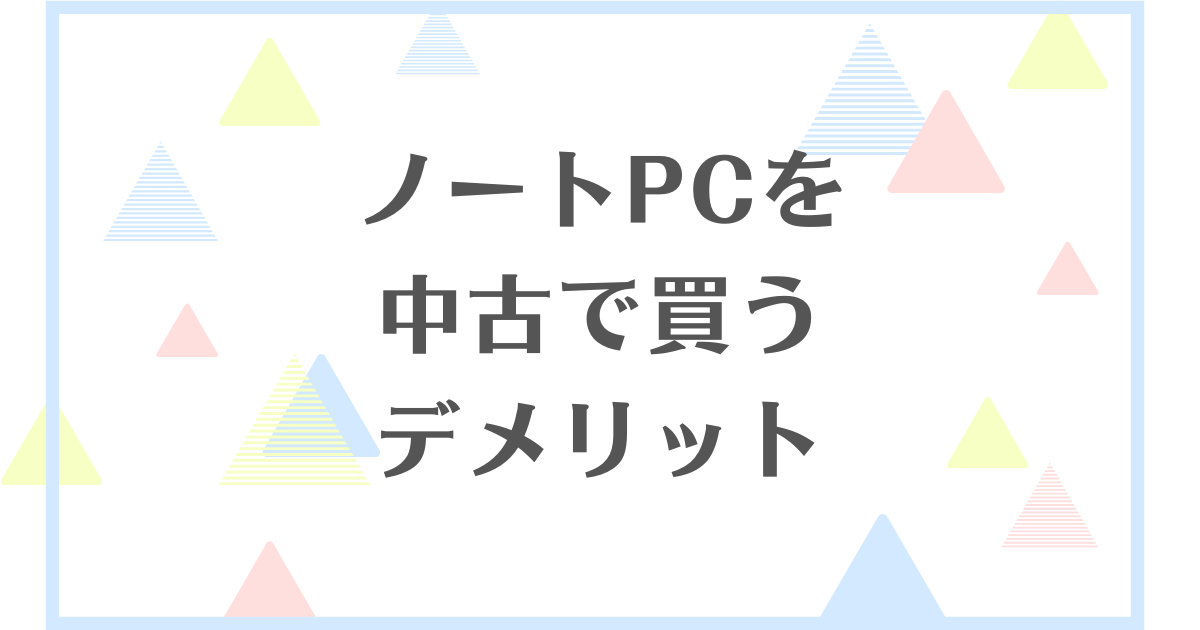 ノートパソコンを中古で買うデメリット！やめとけと言われる理由は？買わないほうがいい？