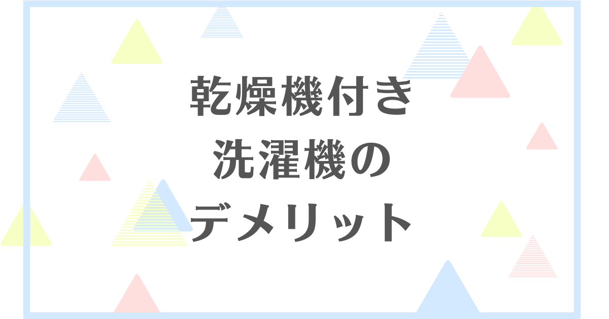 乾燥機付き洗濯機のデメリット！失敗や後悔をしたくない人向けに解説