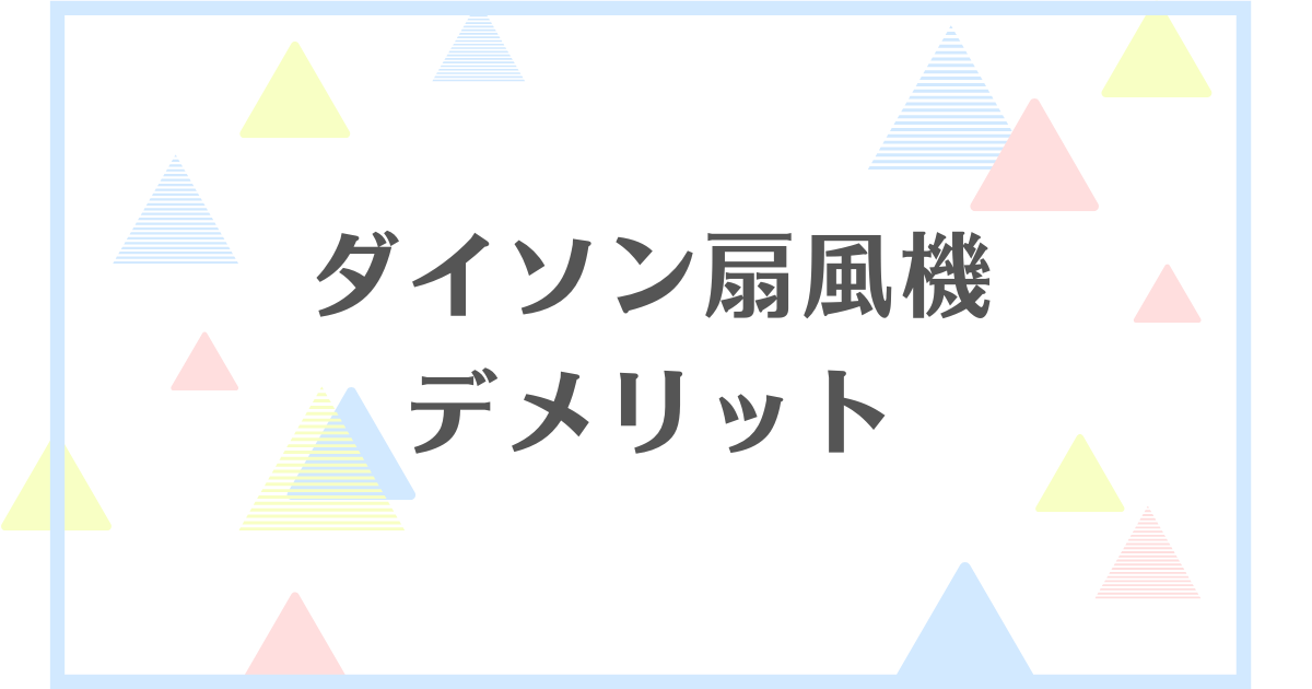 ダイソン扇風機のデメリット！涼しくない？失敗や後悔をしたくない人向けに解説