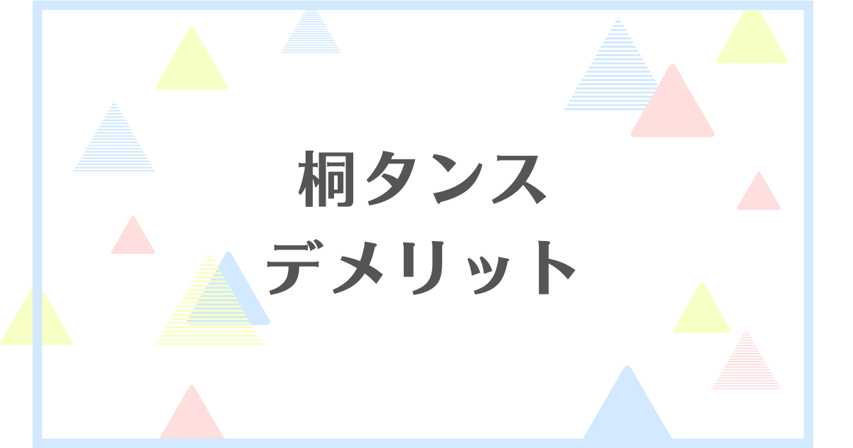 桐タンスのデメリット！カビが生えるからいらない？失敗や後悔をしたくない人向けに解説