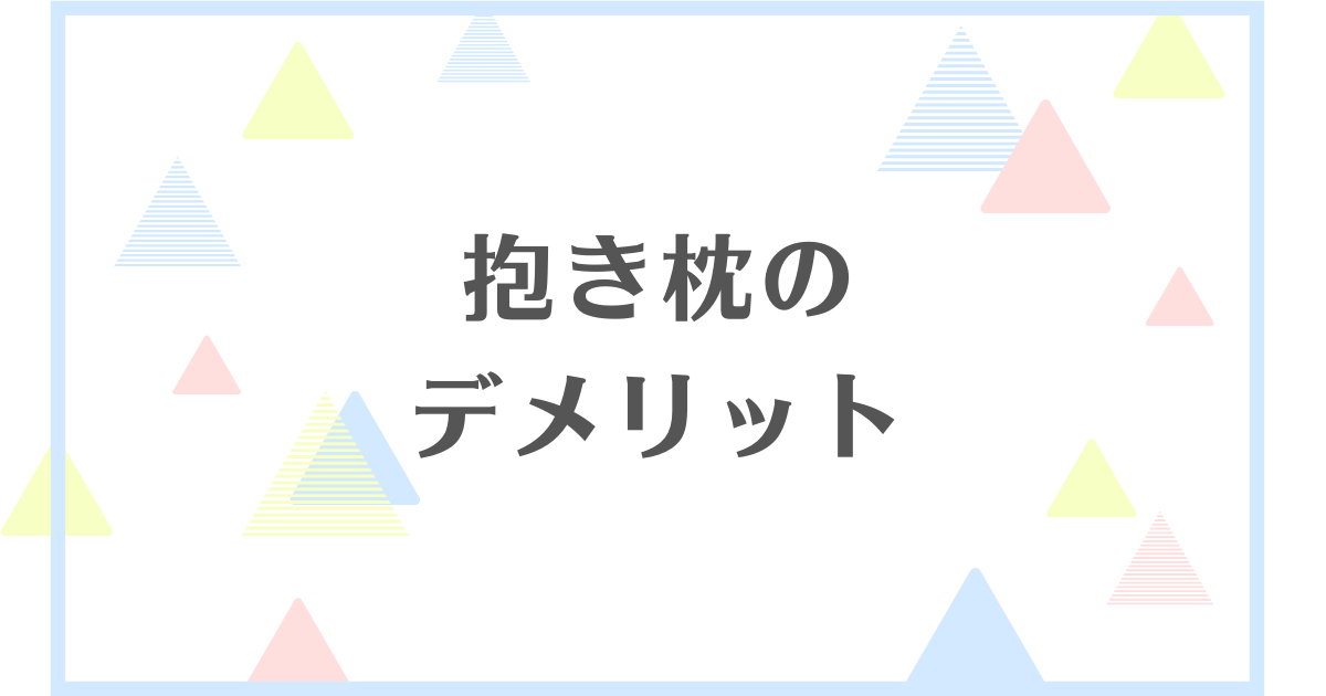 抱き枕のデメリット！失敗や後悔をしたくない人向けに解説