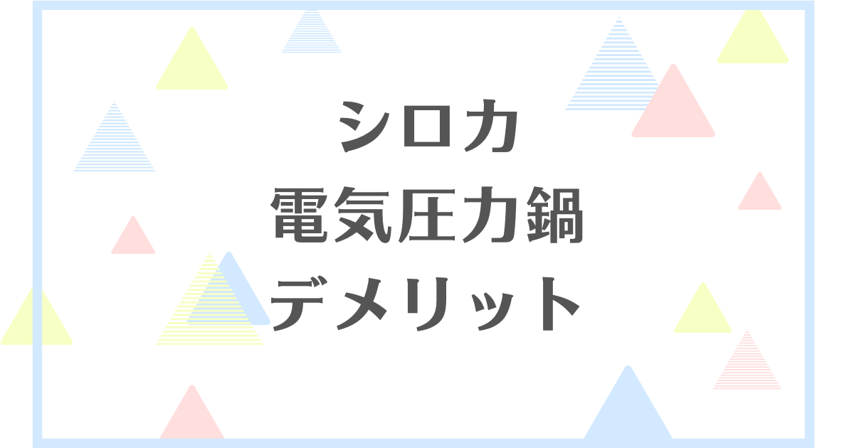 シロカ電気圧力鍋のデメリット！失敗や後悔をしたくない人向けに解説