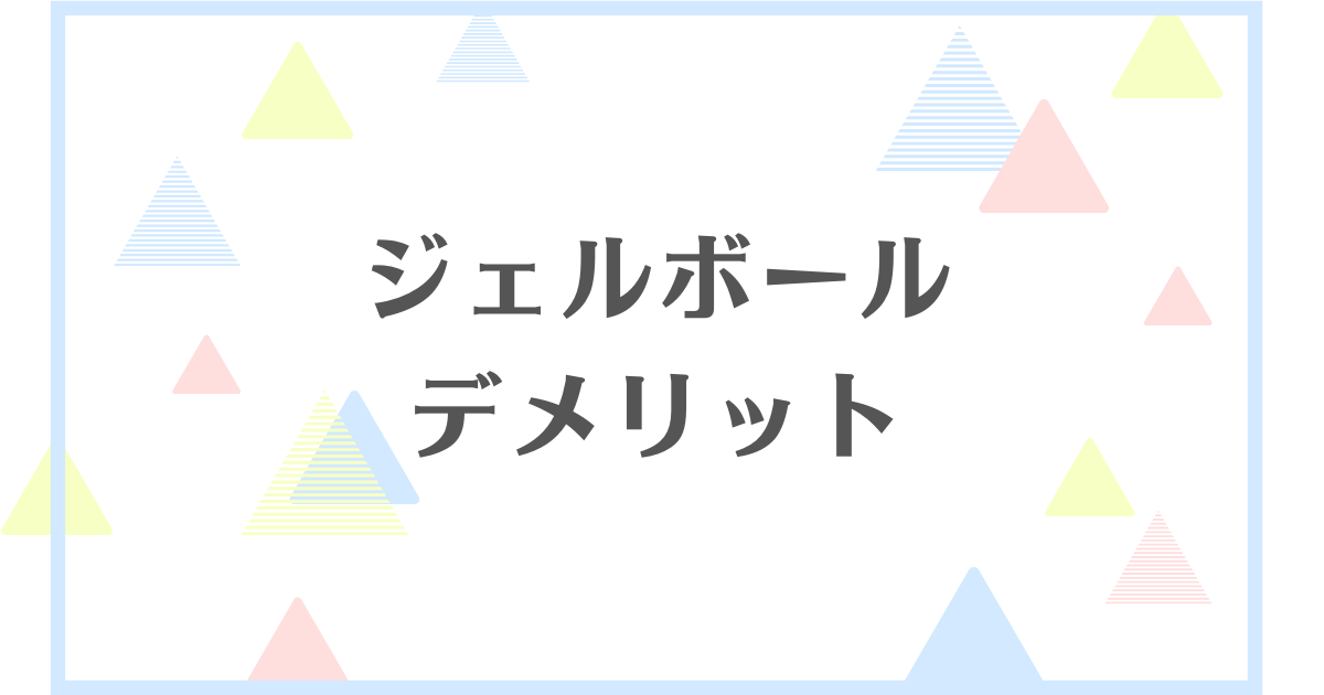 ジェルボールのデメリット！失敗や後悔をしたくない人向けに解説