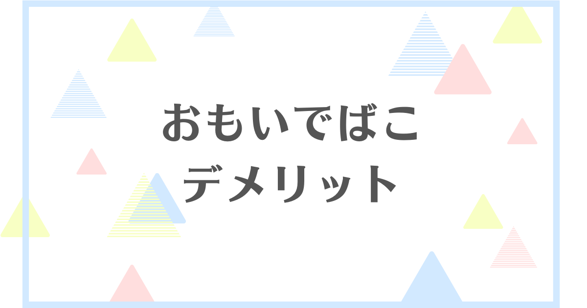 おもいでばこのデメリット！いらないって本当？失敗や後悔をしたくない人向けに解説